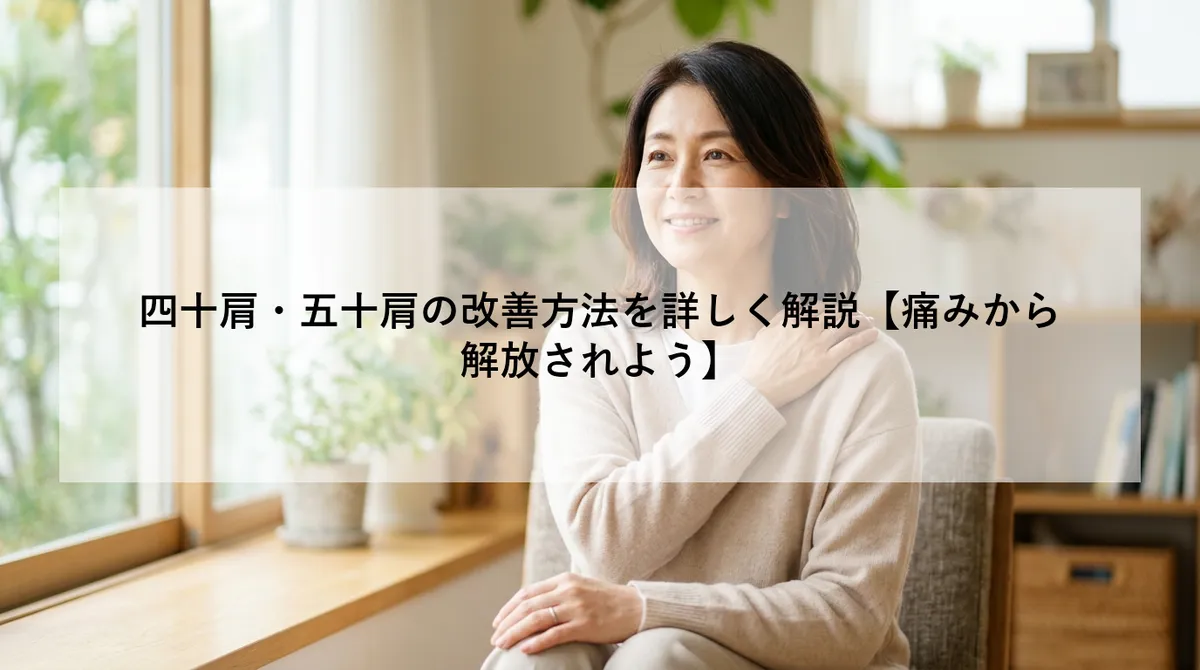 四十肩・五十肩の改善方法を詳しく解説【痛みから解放されよう】